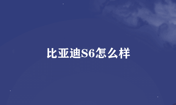 比亚迪S6怎么样