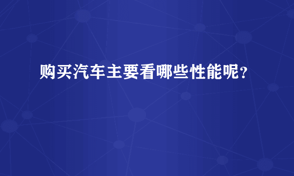 购买汽车主要看哪些性能呢？