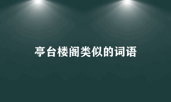 亭台楼阁类似的词语