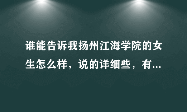 谁能告诉我扬州江海学院的女生怎么样，说的详细些，有稳重板正能结婚的那种吗