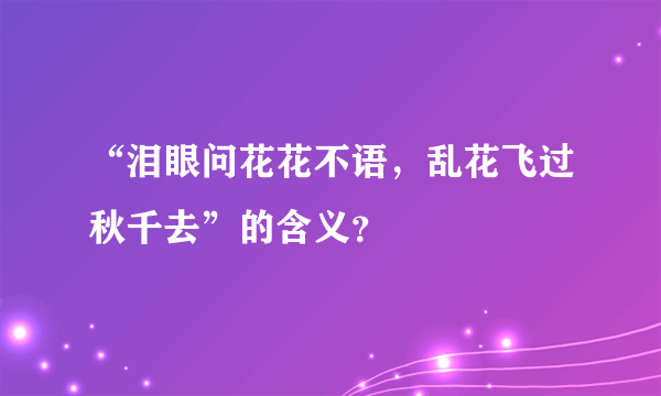 “泪眼问花花不语，乱花飞过秋千去”的含义？