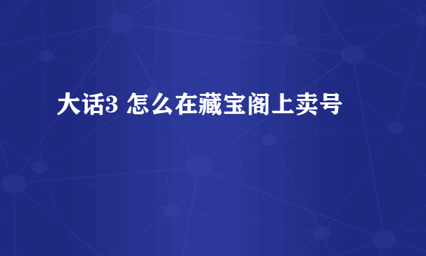 大话3 怎么在藏宝阁上卖号