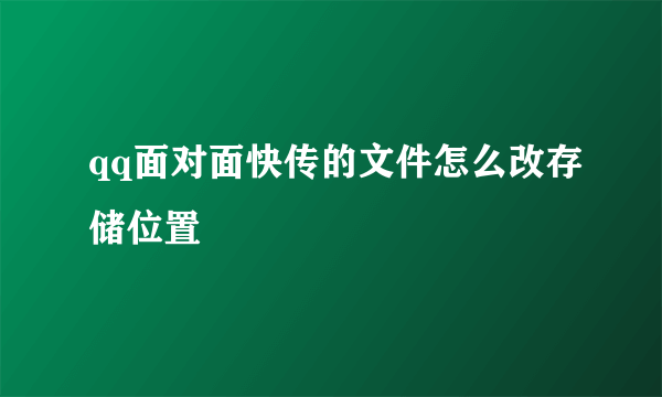 qq面对面快传的文件怎么改存储位置