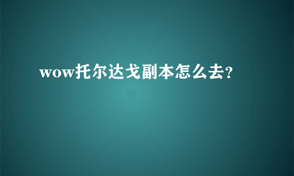 wow托尔达戈副本怎么去？