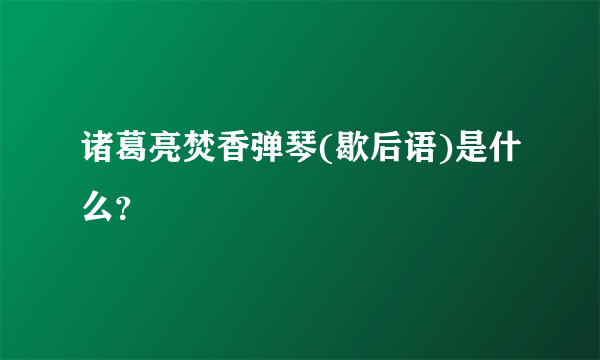 诸葛亮焚香弹琴(歇后语)是什么？