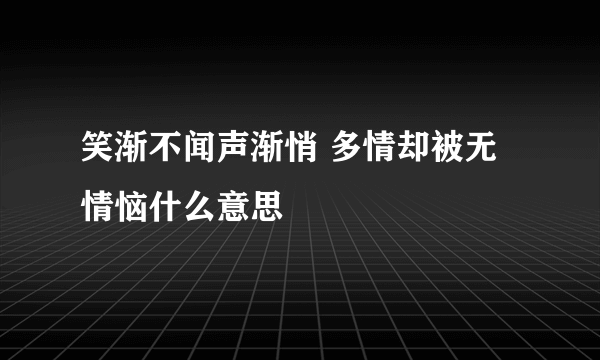 笑渐不闻声渐悄 多情却被无情恼什么意思