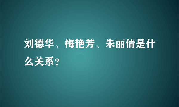 刘德华、梅艳芳、朱丽倩是什么关系？