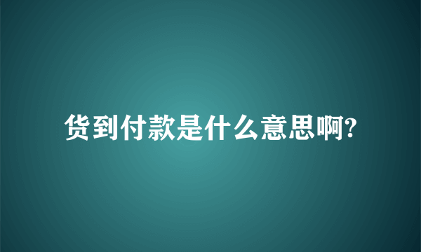 货到付款是什么意思啊?