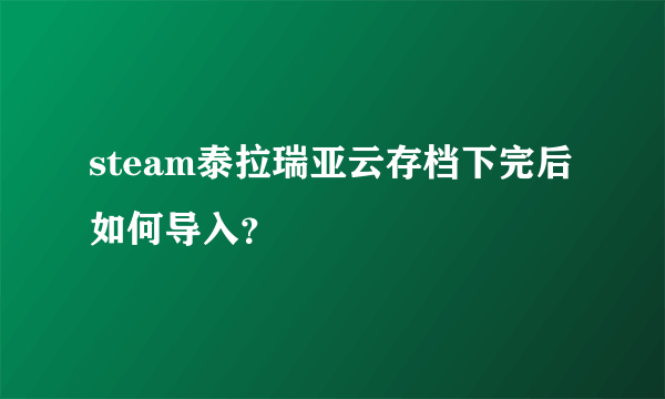 steam泰拉瑞亚云存档下完后如何导入？