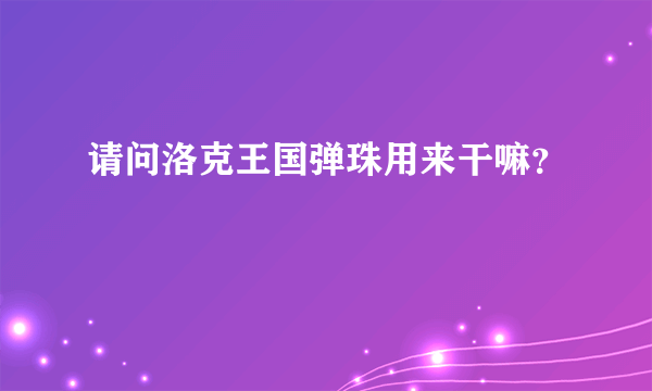 请问洛克王国弹珠用来干嘛？