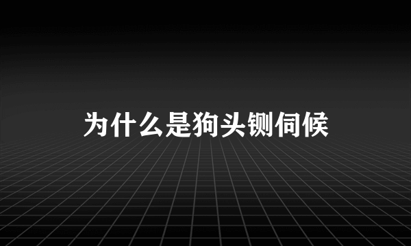 为什么是狗头铡伺候