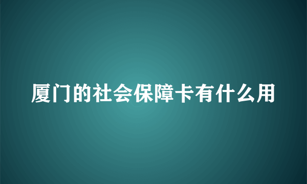 厦门的社会保障卡有什么用