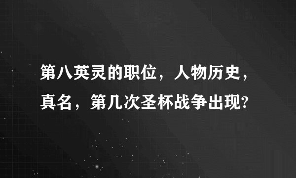 第八英灵的职位，人物历史，真名，第几次圣杯战争出现?