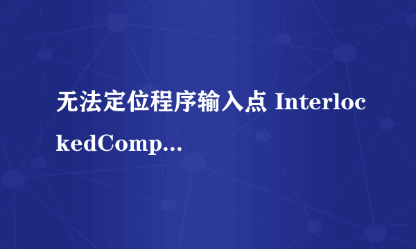 无法定位程序输入点 InterlockedCompareExchange64 于动态链接库 KERNEL32.dll