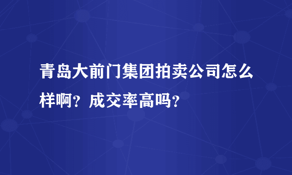 青岛大前门集团拍卖公司怎么样啊？成交率高吗？