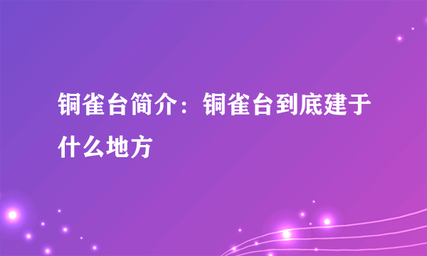 铜雀台简介：铜雀台到底建于什么地方