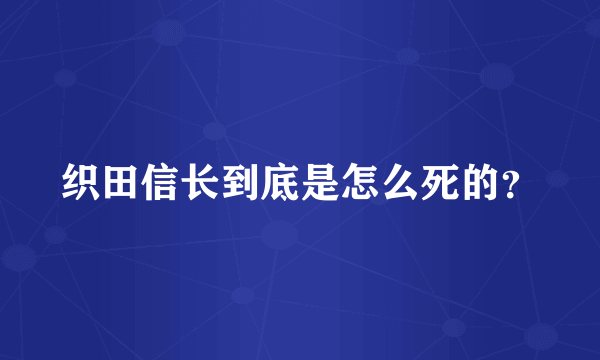 织田信长到底是怎么死的？