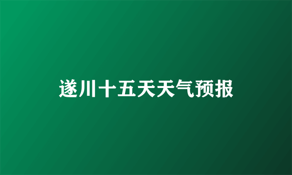 遂川十五天天气预报