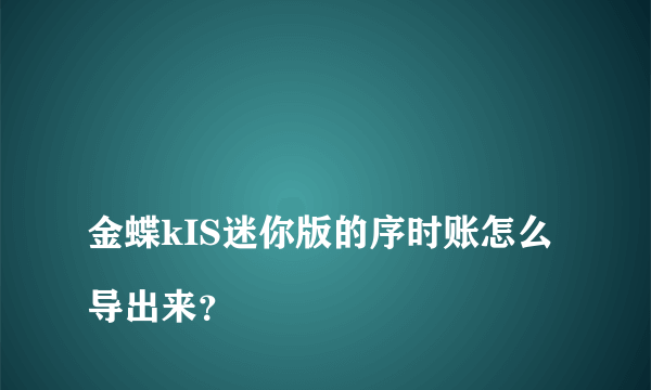 
金蝶kIS迷你版的序时账怎么导出来？

