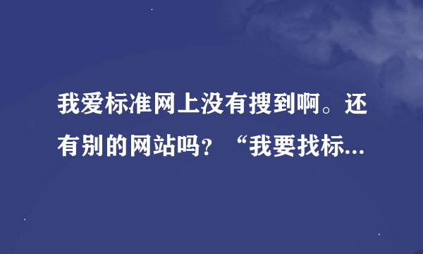 我爱标准网上没有搜到啊。还有别的网站吗？“我要找标准”上搜到了下载不了。