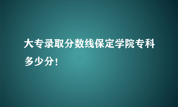 大专录取分数线保定学院专科多少分！