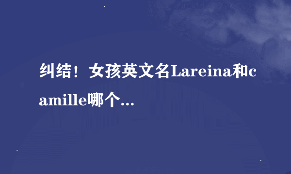 纠结！女孩英文名Lareina和camille哪个寓意更好？