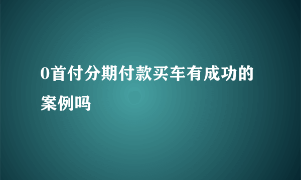 0首付分期付款买车有成功的案例吗