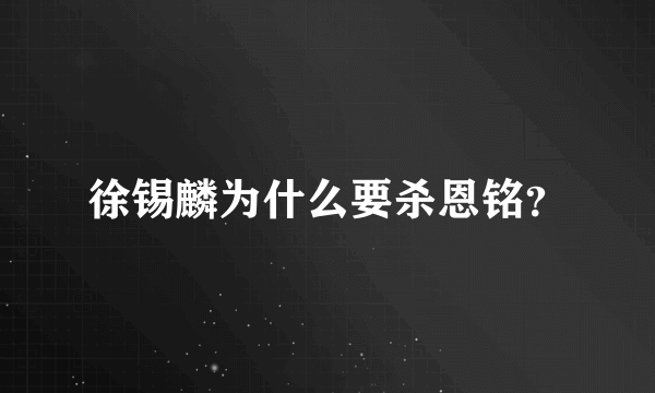 徐锡麟为什么要杀恩铭？