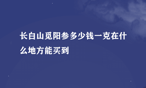 长白山觅阳参多少钱一克在什么地方能买到