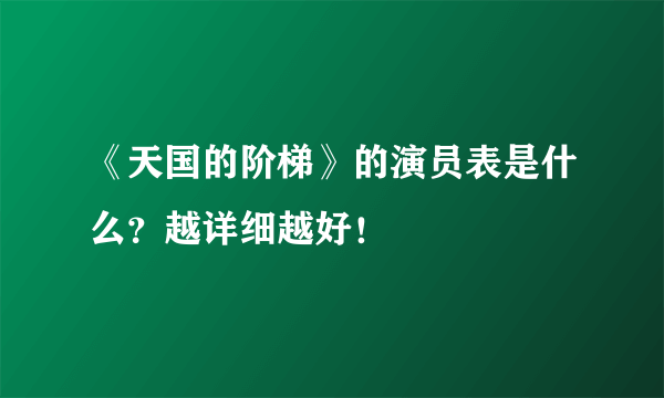 《天国的阶梯》的演员表是什么？越详细越好！