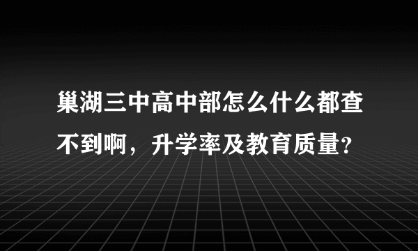 巢湖三中高中部怎么什么都查不到啊，升学率及教育质量？