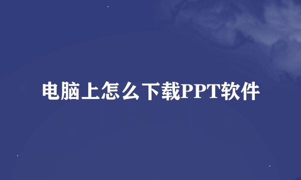 电脑上怎么下载PPT软件