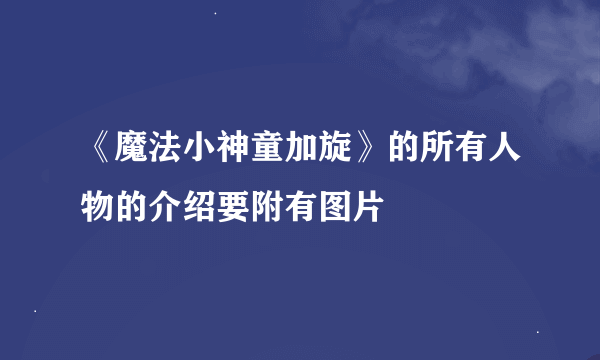 《魔法小神童加旋》的所有人物的介绍要附有图片