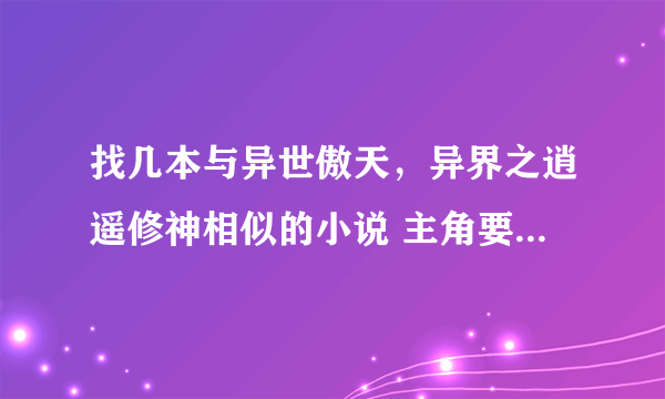 找几本与异世傲天，异界之逍遥修神相似的小说 主角要是穿越到异界的过程中得到牛逼传承的，什么神尊圣尊的