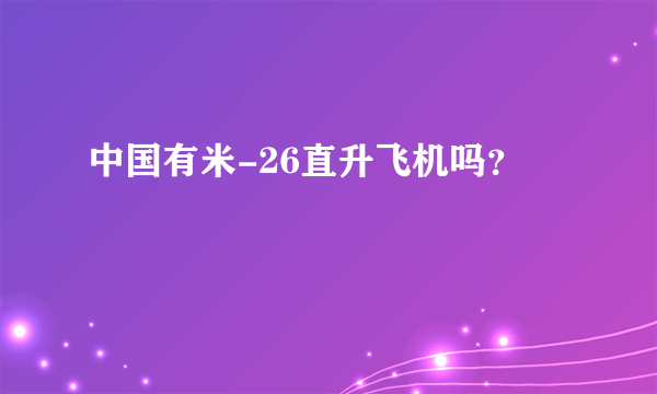 中国有米-26直升飞机吗？