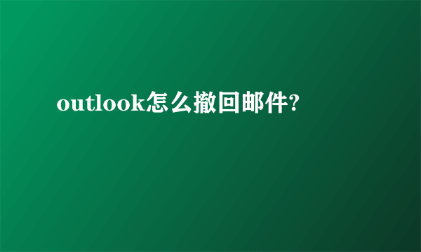 outlook怎么撤回邮件?