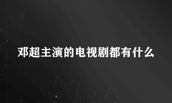 邓超主演的电视剧都有什么