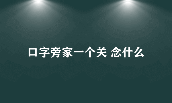 口字旁家一个关 念什么