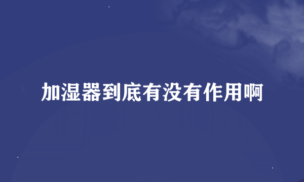 加湿器到底有没有作用啊