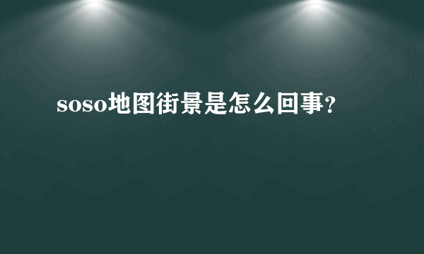 soso地图街景是怎么回事？