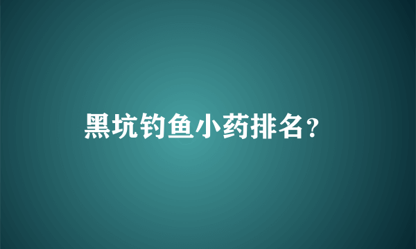 黑坑钓鱼小药排名？