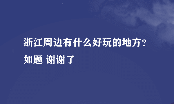 浙江周边有什么好玩的地方？如题 谢谢了