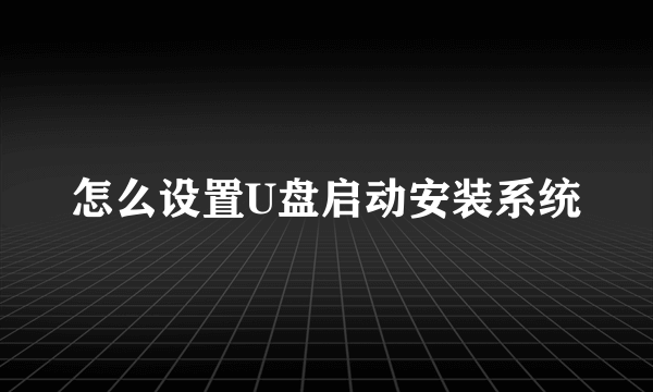 怎么设置U盘启动安装系统