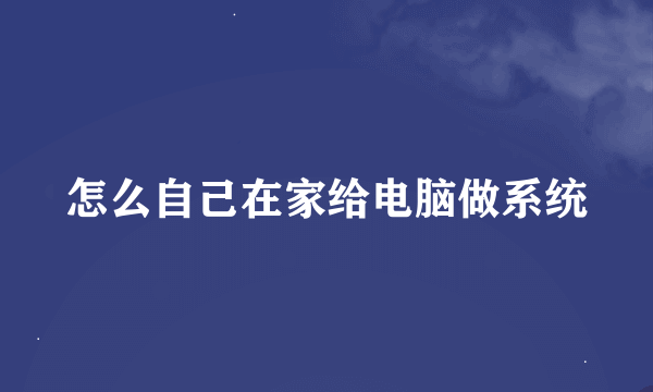 怎么自己在家给电脑做系统