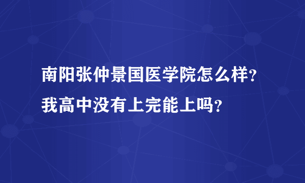 南阳张仲景国医学院怎么样？我高中没有上完能上吗？