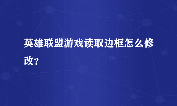 英雄联盟游戏读取边框怎么修改？