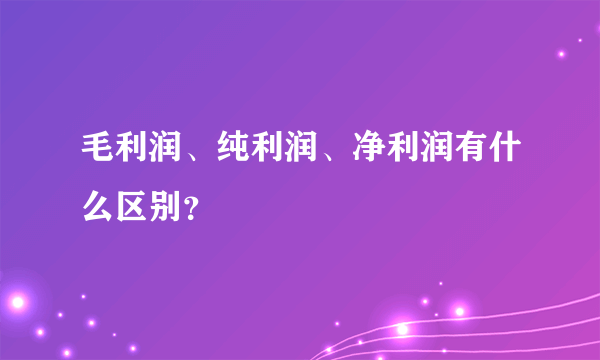 毛利润、纯利润、净利润有什么区别？