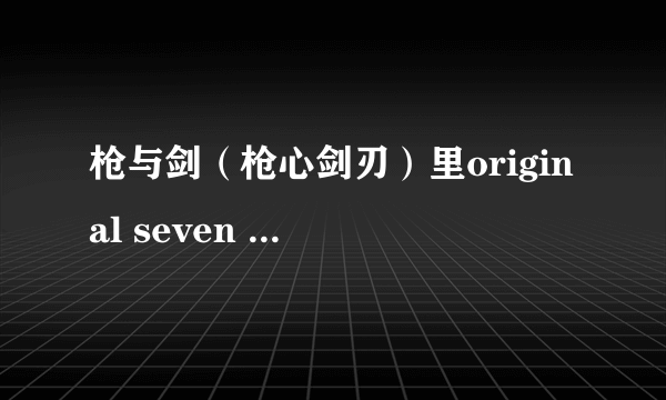 枪与剑（枪心剑刃）里original seven 对应的人物和机体分别是礼拜几