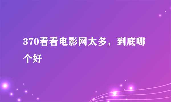 370看看电影网太多，到底哪个好