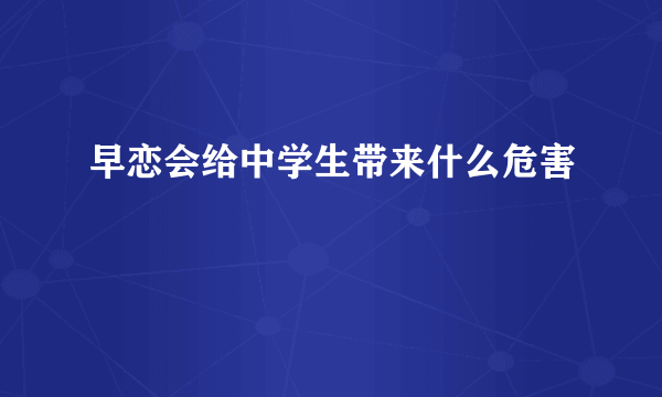 早恋会给中学生带来什么危害